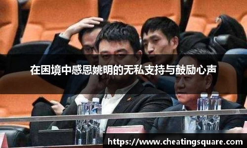 在困境中感恩姚明的无私支持与鼓励心声