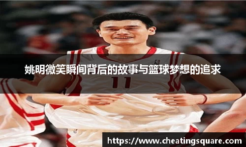 姚明微笑瞬间背后的故事与篮球梦想的追求